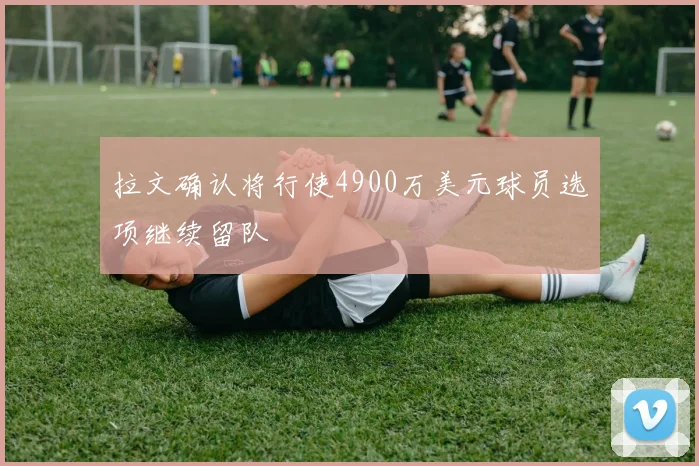拉文确认将行使4900万美元球员选项继续留队