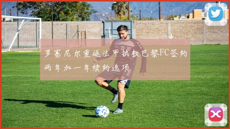罗塞尼尔重返法甲执教巴黎FC签约两年加一年续约选项