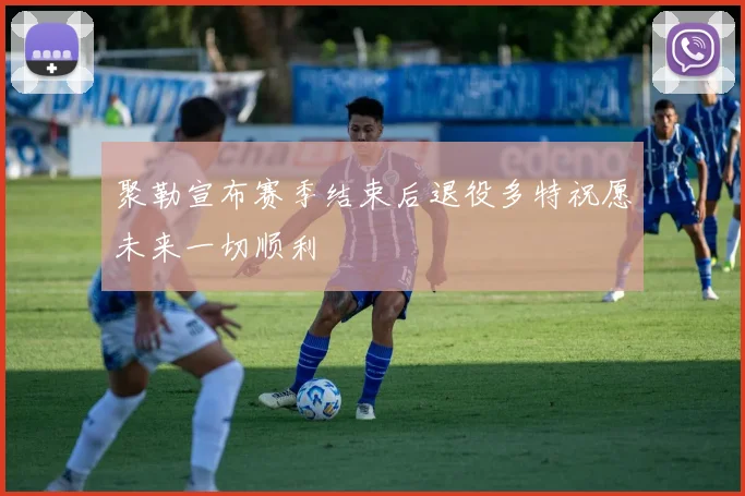 聚勒宣布赛季结束后退役多特祝愿未来一切顺利