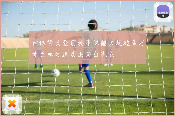 世体赞戈登前场串联能力超越莱万费兰绝对速度成突出亮点