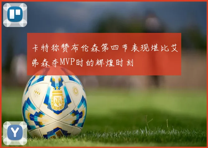 卡特称赞布伦森第四节表现堪比艾弗森夺MVP时的辉煌时刻