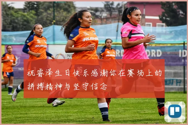 祝睿泽生日快乐感谢你在赛场上的拼搏精神与坚守信念