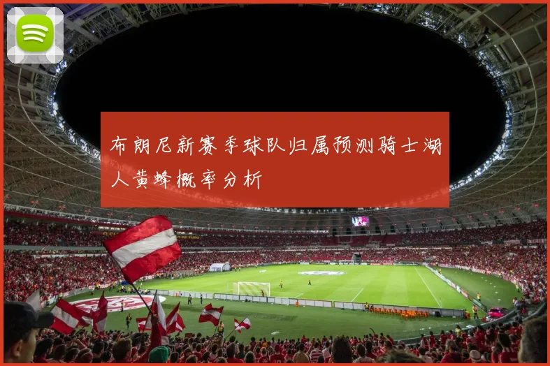 布朗尼新赛季球队归属预测骑士湖人黄蜂概率分析