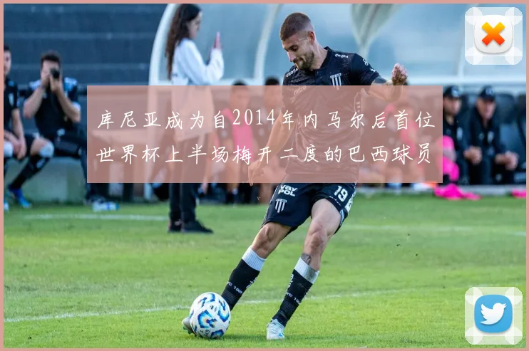 库尼亚成为自2014年内马尔后首位世界杯上半场梅开二度的巴西球员