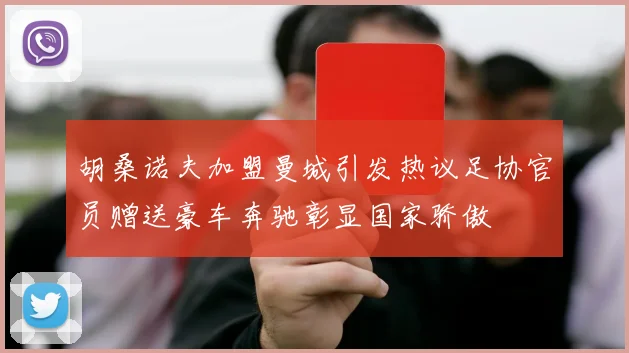 胡桑诺夫加盟曼城引发热议足协官员赠送豪车奔驰彰显国家骄傲