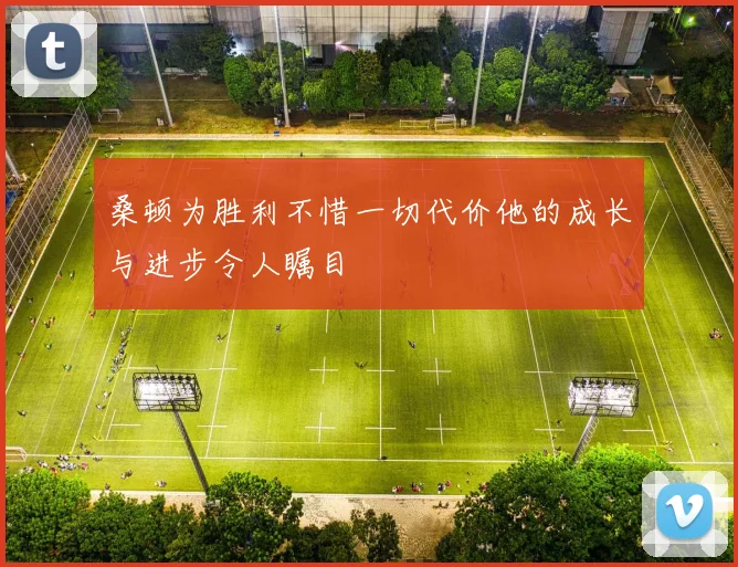 桑顿为胜利不惜一切代价他的成长与进步令人瞩目